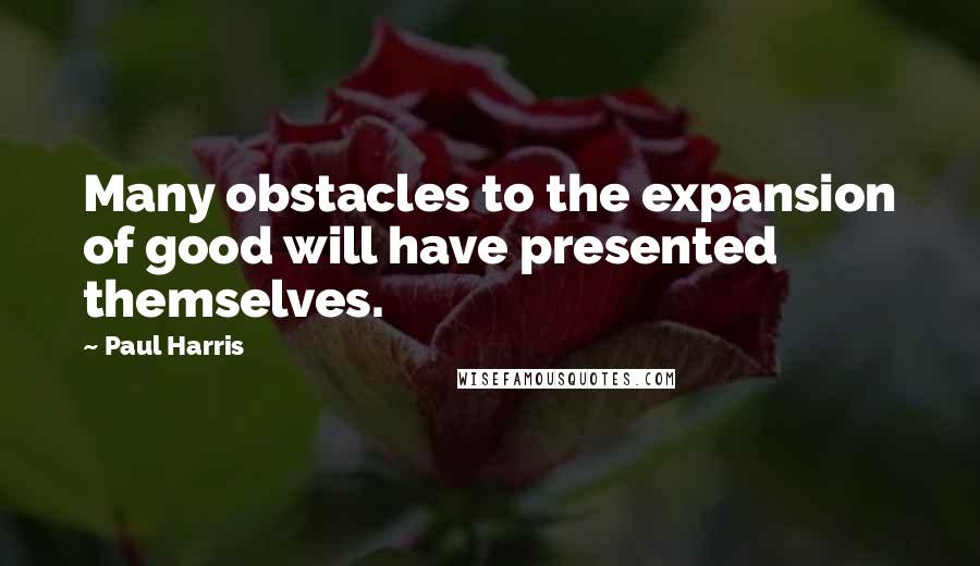 Paul Harris Quotes: Many obstacles to the expansion of good will have presented themselves.