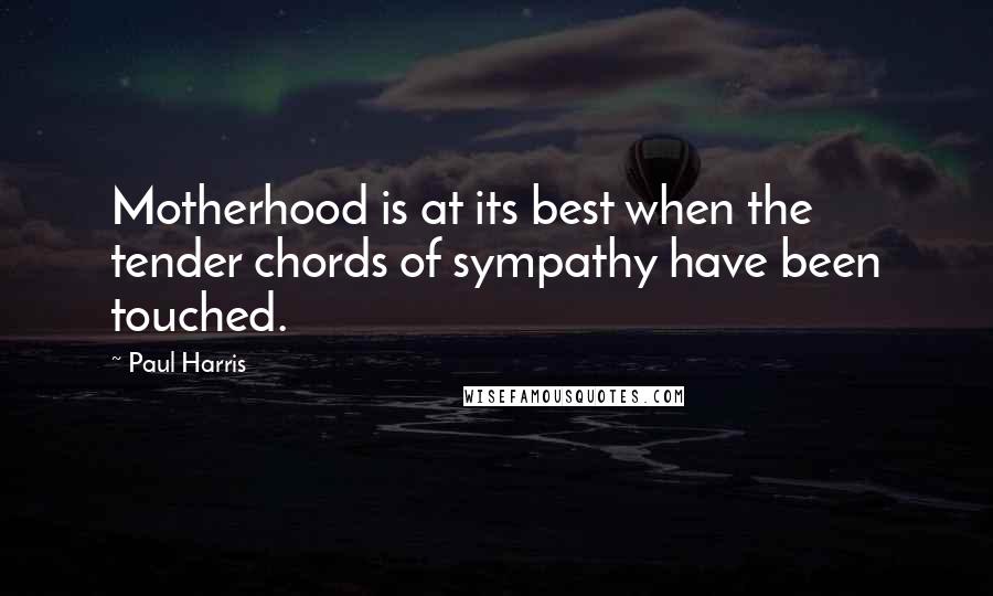 Paul Harris Quotes: Motherhood is at its best when the tender chords of sympathy have been touched.