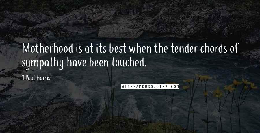 Paul Harris Quotes: Motherhood is at its best when the tender chords of sympathy have been touched.