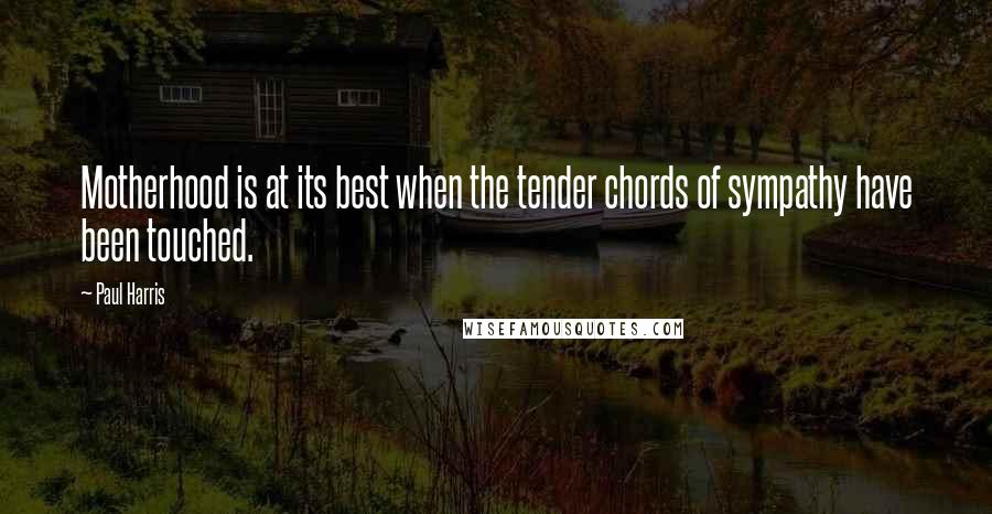 Paul Harris Quotes: Motherhood is at its best when the tender chords of sympathy have been touched.