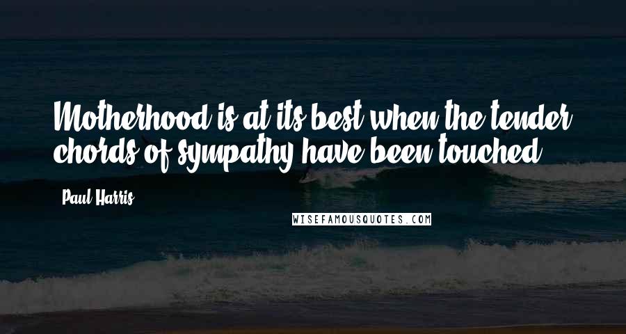 Paul Harris Quotes: Motherhood is at its best when the tender chords of sympathy have been touched.