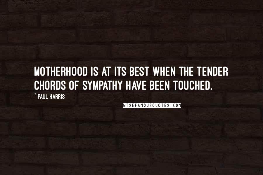 Paul Harris Quotes: Motherhood is at its best when the tender chords of sympathy have been touched.