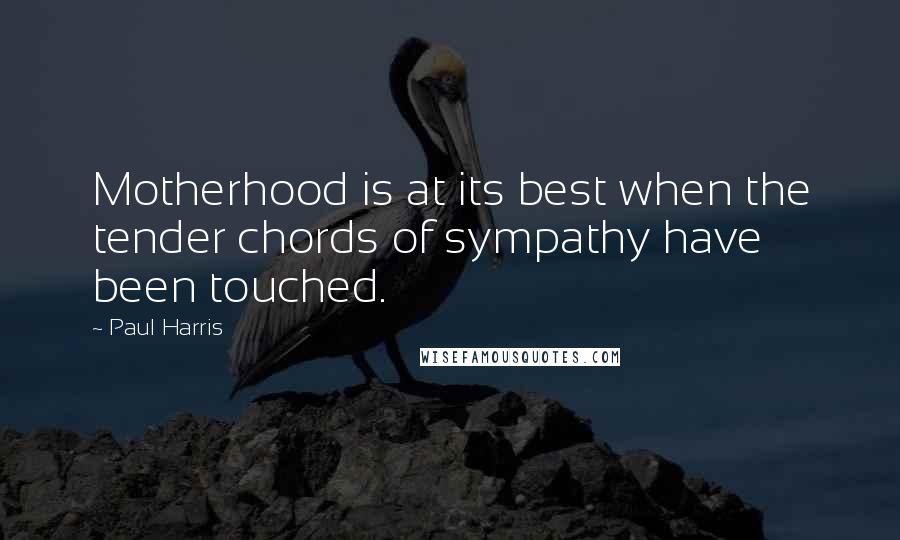 Paul Harris Quotes: Motherhood is at its best when the tender chords of sympathy have been touched.