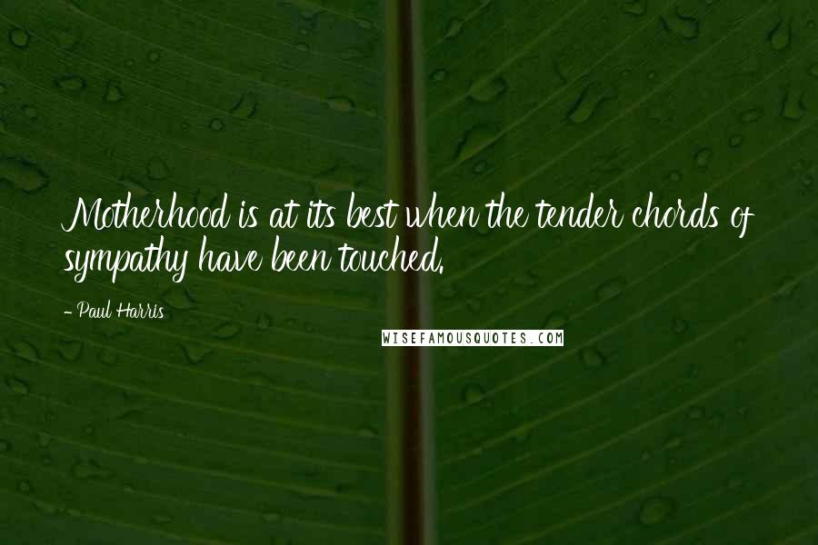 Paul Harris Quotes: Motherhood is at its best when the tender chords of sympathy have been touched.
