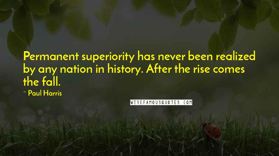 Paul Harris Quotes: Permanent superiority has never been realized by any nation in history. After the rise comes the fall.