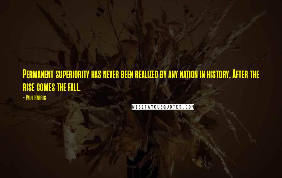 Paul Harris Quotes: Permanent superiority has never been realized by any nation in history. After the rise comes the fall.