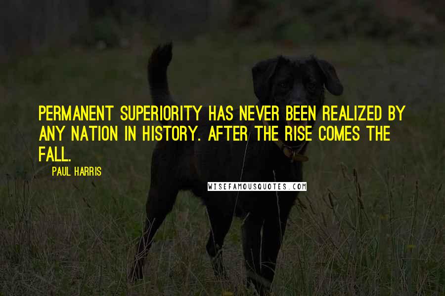 Paul Harris Quotes: Permanent superiority has never been realized by any nation in history. After the rise comes the fall.