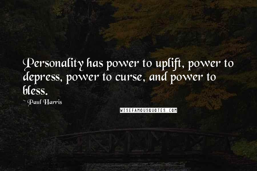 Paul Harris Quotes: Personality has power to uplift, power to depress, power to curse, and power to bless.