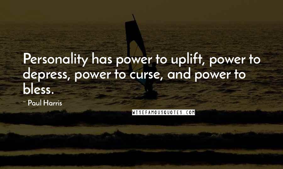 Paul Harris Quotes: Personality has power to uplift, power to depress, power to curse, and power to bless.
