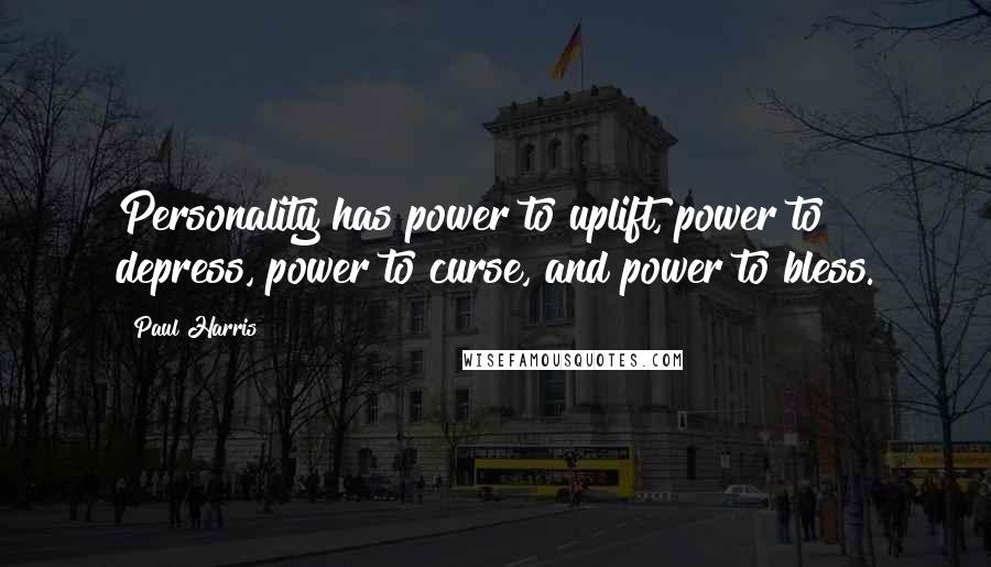 Paul Harris Quotes: Personality has power to uplift, power to depress, power to curse, and power to bless.