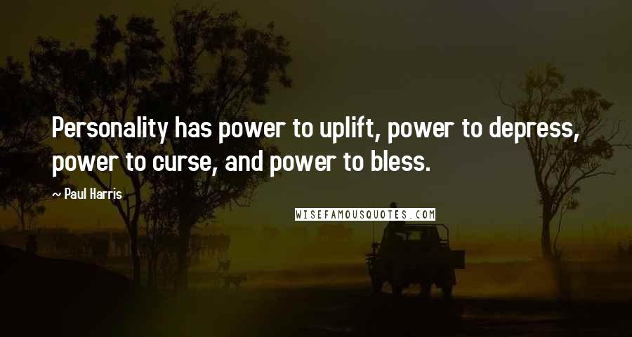 Paul Harris Quotes: Personality has power to uplift, power to depress, power to curse, and power to bless.