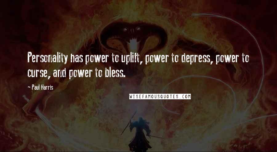 Paul Harris Quotes: Personality has power to uplift, power to depress, power to curse, and power to bless.