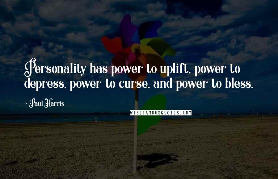 Paul Harris Quotes: Personality has power to uplift, power to depress, power to curse, and power to bless.