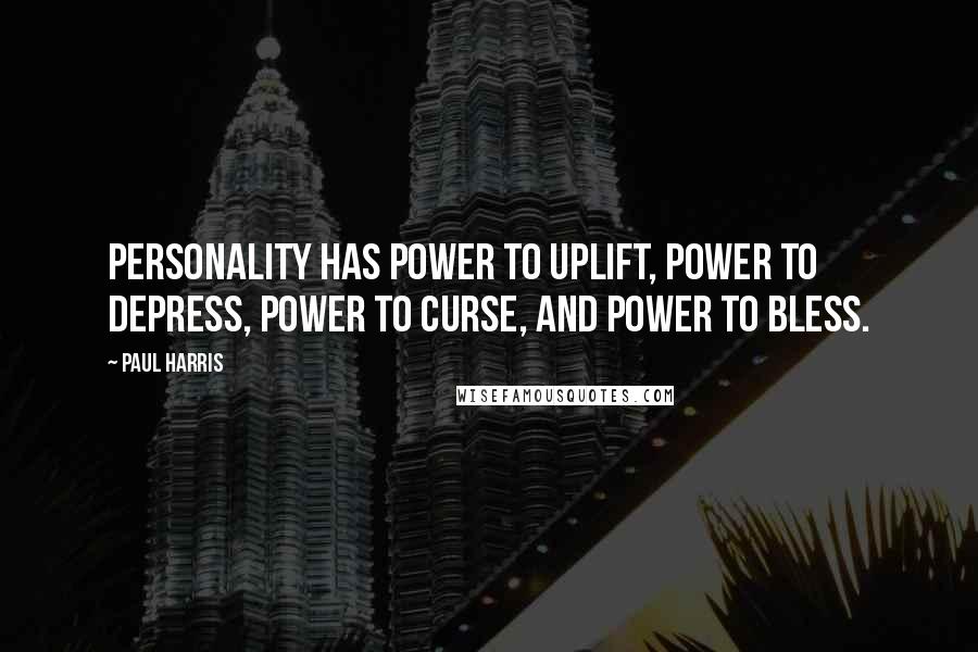 Paul Harris Quotes: Personality has power to uplift, power to depress, power to curse, and power to bless.