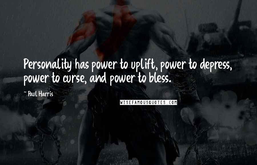 Paul Harris Quotes: Personality has power to uplift, power to depress, power to curse, and power to bless.