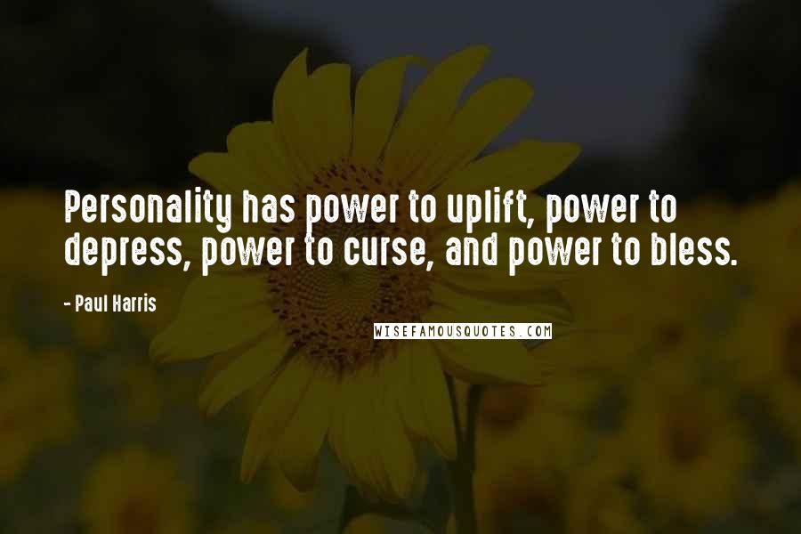 Paul Harris Quotes: Personality has power to uplift, power to depress, power to curse, and power to bless.