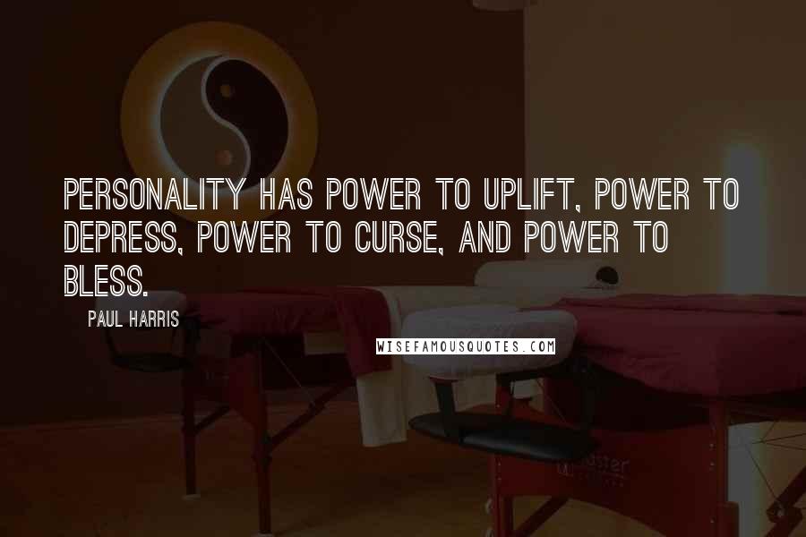 Paul Harris Quotes: Personality has power to uplift, power to depress, power to curse, and power to bless.