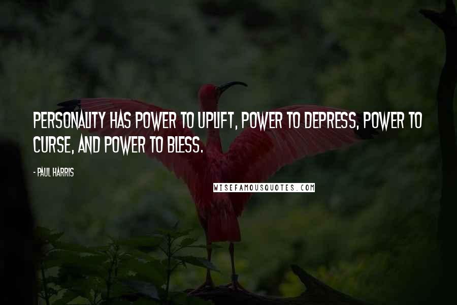 Paul Harris Quotes: Personality has power to uplift, power to depress, power to curse, and power to bless.