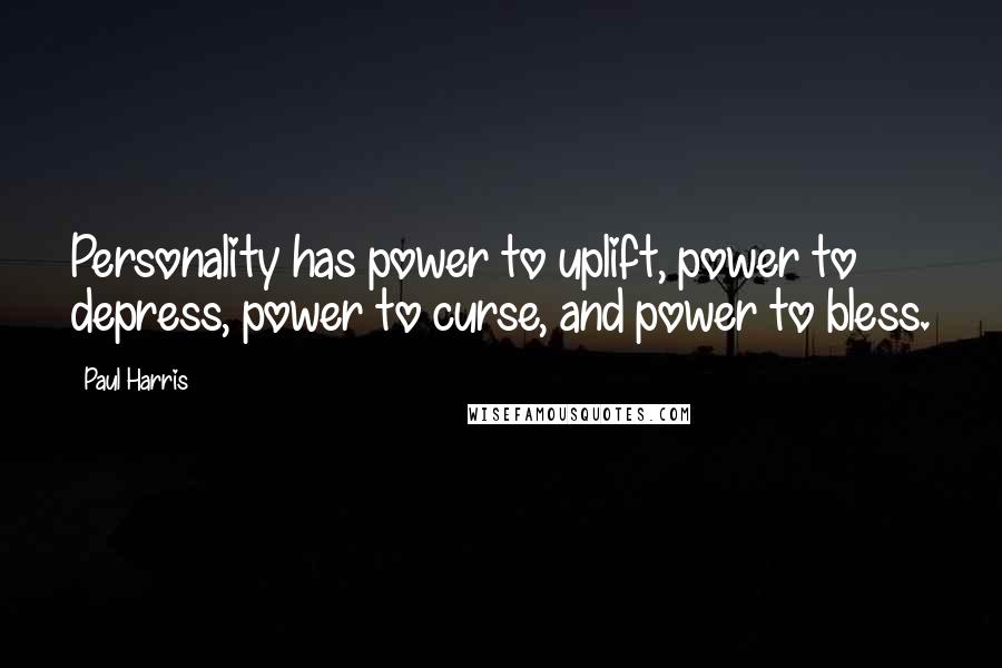 Paul Harris Quotes: Personality has power to uplift, power to depress, power to curse, and power to bless.