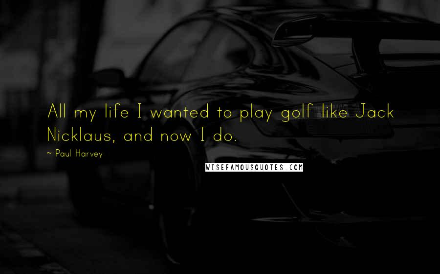 Paul Harvey Quotes: All my life I wanted to play golf like Jack Nicklaus, and now I do.