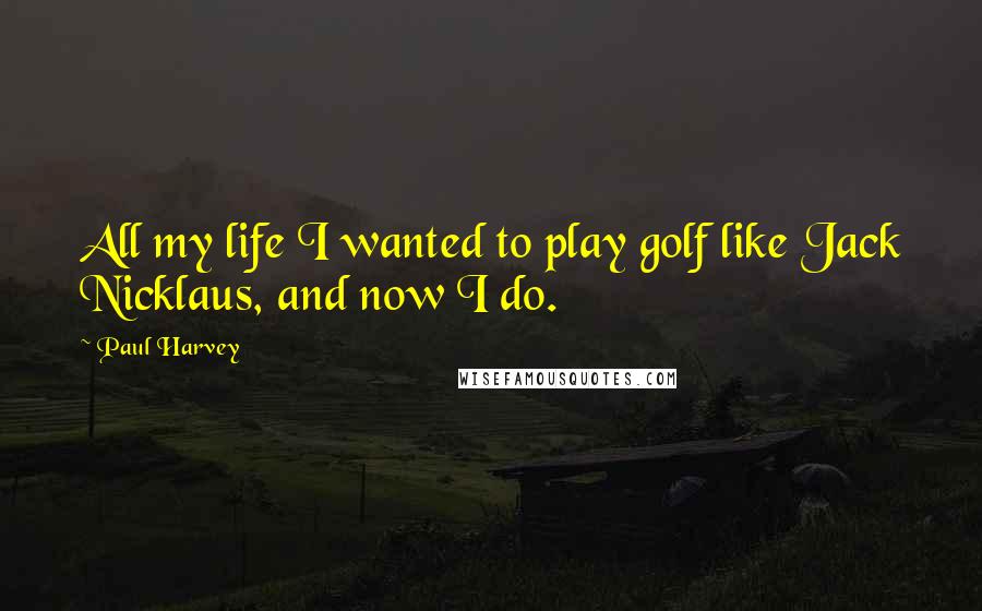 Paul Harvey Quotes: All my life I wanted to play golf like Jack Nicklaus, and now I do.