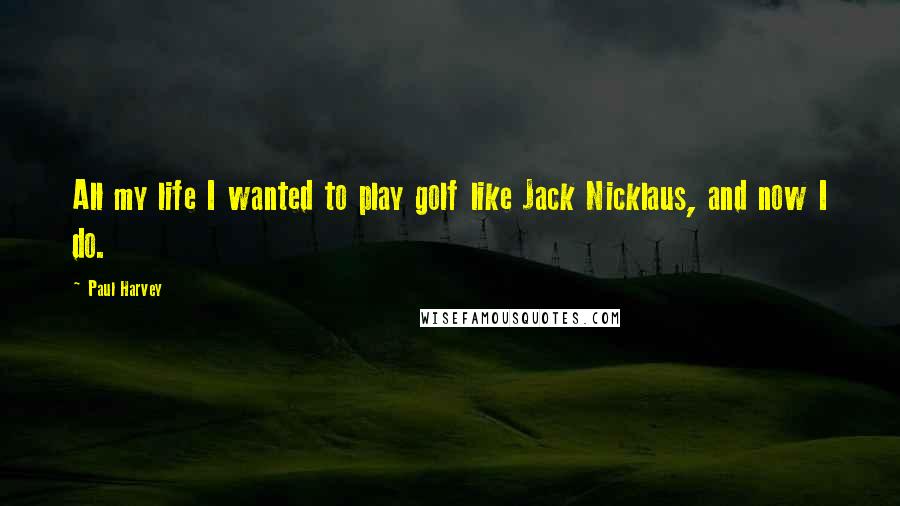 Paul Harvey Quotes: All my life I wanted to play golf like Jack Nicklaus, and now I do.