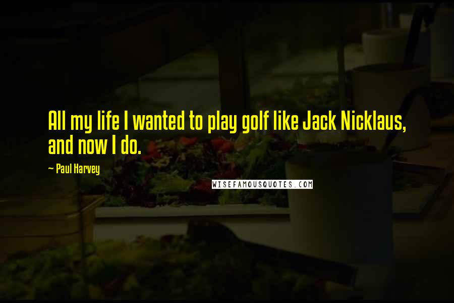 Paul Harvey Quotes: All my life I wanted to play golf like Jack Nicklaus, and now I do.