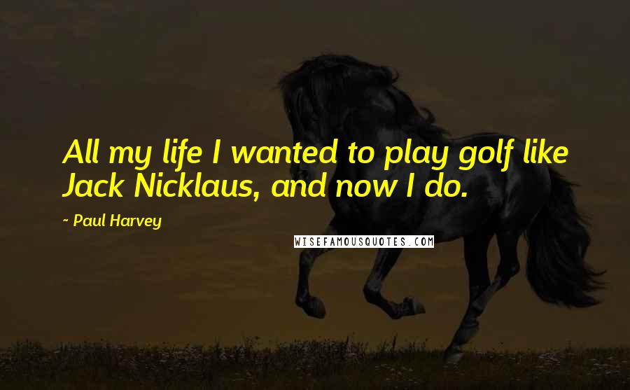 Paul Harvey Quotes: All my life I wanted to play golf like Jack Nicklaus, and now I do.