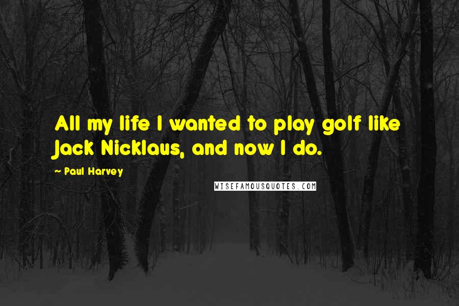 Paul Harvey Quotes: All my life I wanted to play golf like Jack Nicklaus, and now I do.