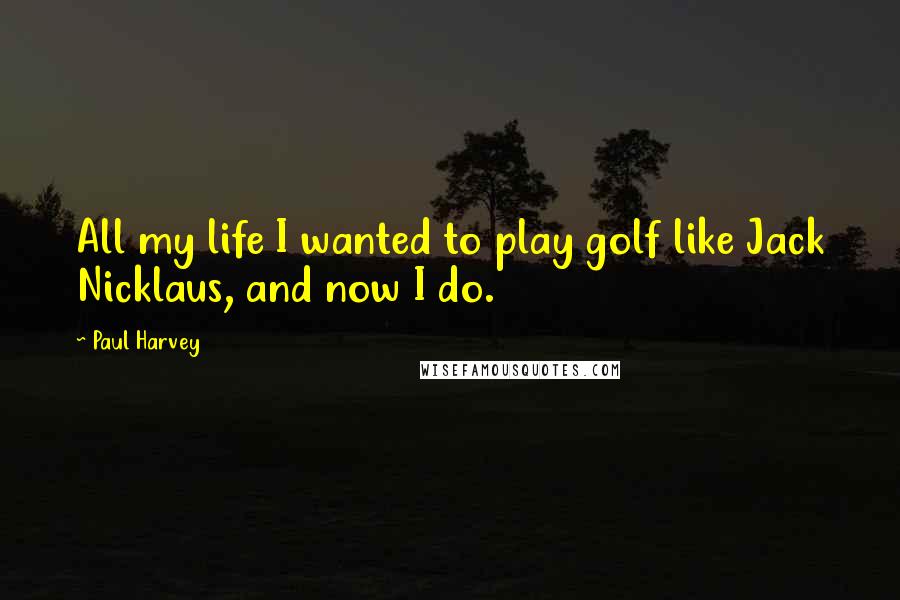 Paul Harvey Quotes: All my life I wanted to play golf like Jack Nicklaus, and now I do.