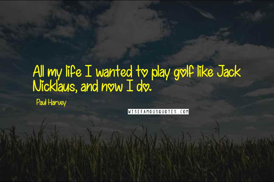 Paul Harvey Quotes: All my life I wanted to play golf like Jack Nicklaus, and now I do.