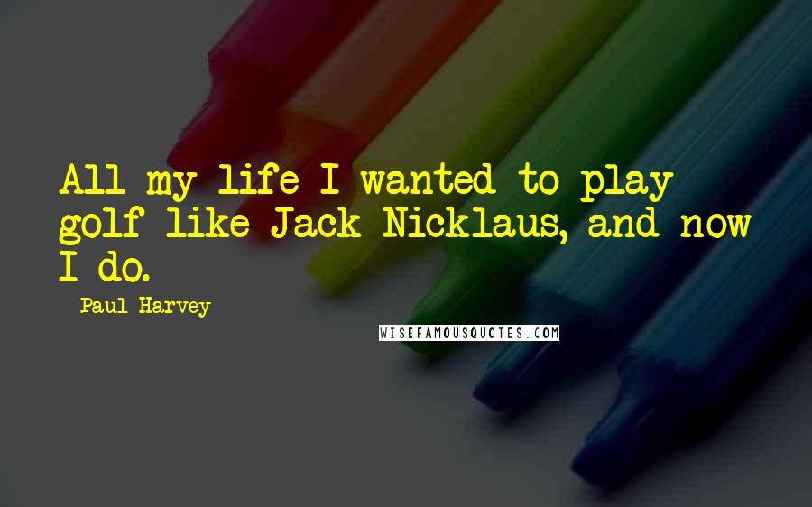 Paul Harvey Quotes: All my life I wanted to play golf like Jack Nicklaus, and now I do.