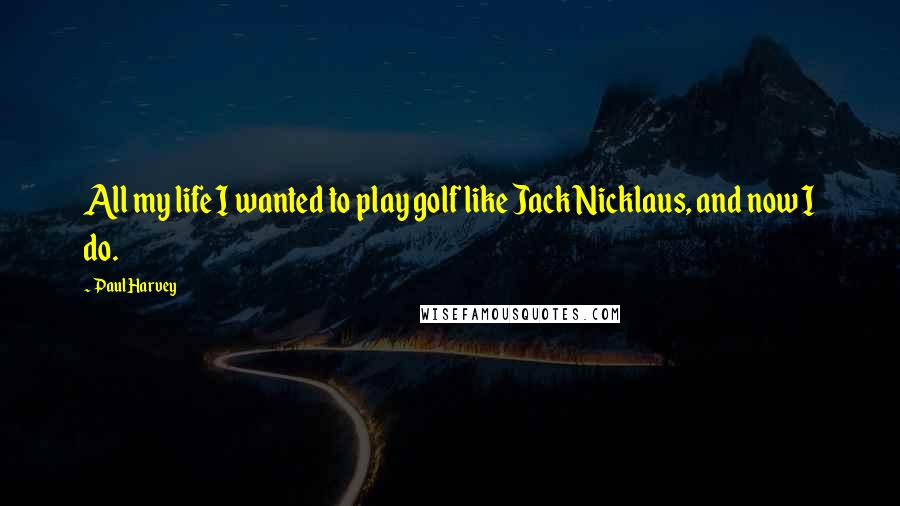 Paul Harvey Quotes: All my life I wanted to play golf like Jack Nicklaus, and now I do.