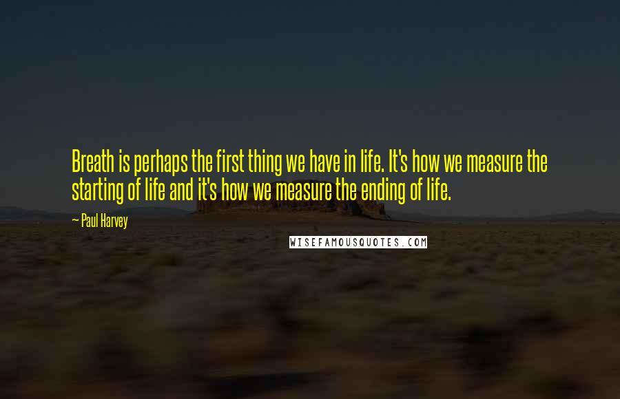 Paul Harvey Quotes: Breath is perhaps the first thing we have in life. It's how we measure the starting of life and it's how we measure the ending of life.