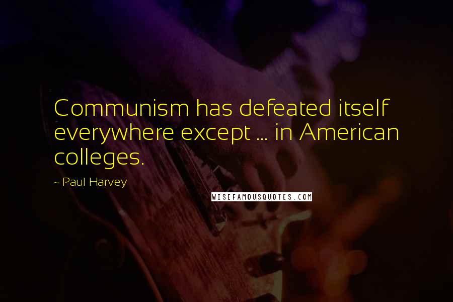 Paul Harvey Quotes: Communism has defeated itself everywhere except ... in American colleges.