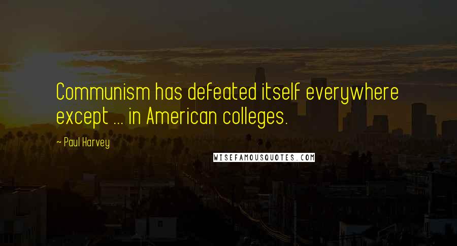 Paul Harvey Quotes: Communism has defeated itself everywhere except ... in American colleges.