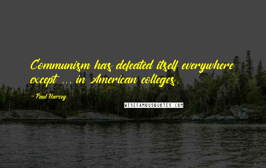 Paul Harvey Quotes: Communism has defeated itself everywhere except ... in American colleges.