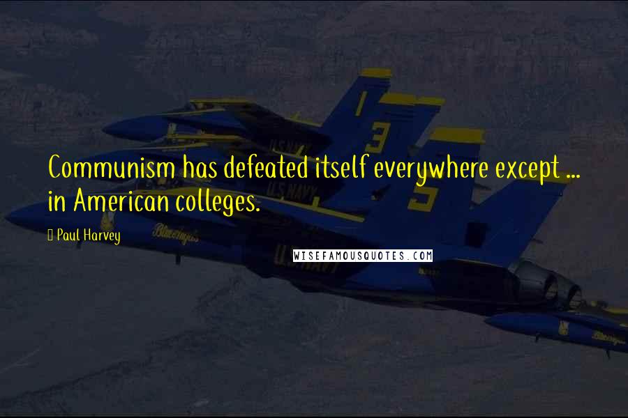 Paul Harvey Quotes: Communism has defeated itself everywhere except ... in American colleges.