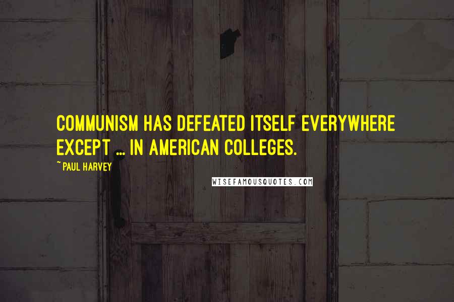 Paul Harvey Quotes: Communism has defeated itself everywhere except ... in American colleges.