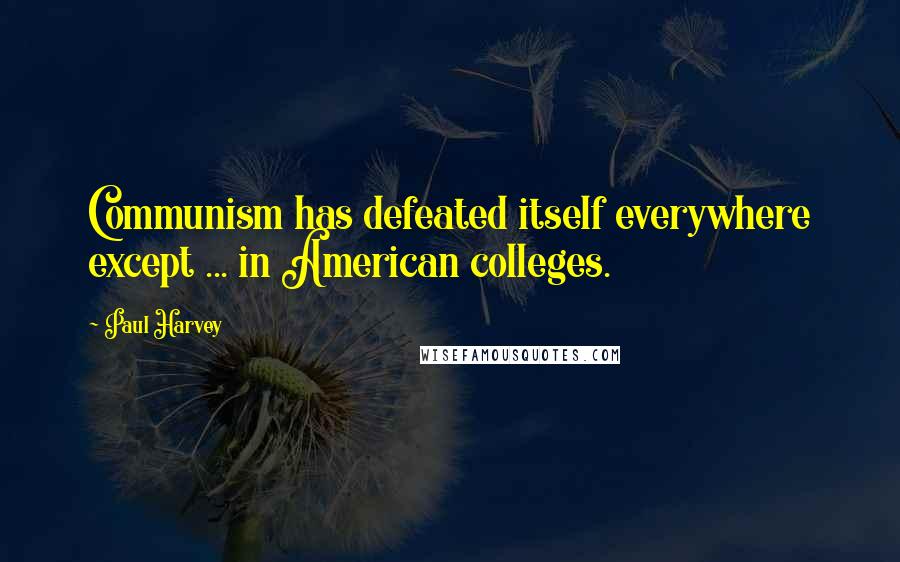 Paul Harvey Quotes: Communism has defeated itself everywhere except ... in American colleges.