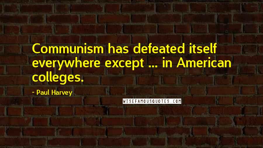 Paul Harvey Quotes: Communism has defeated itself everywhere except ... in American colleges.