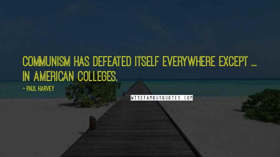 Paul Harvey Quotes: Communism has defeated itself everywhere except ... in American colleges.