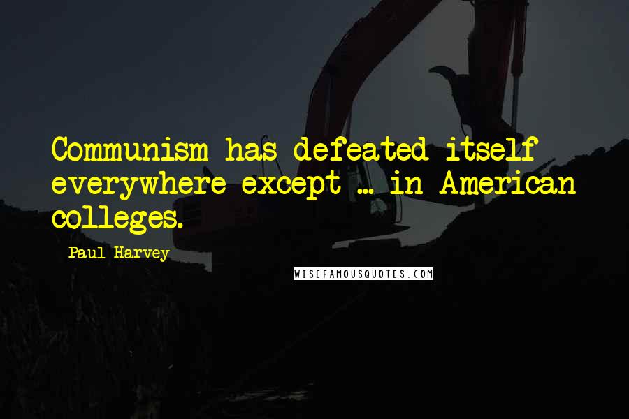 Paul Harvey Quotes: Communism has defeated itself everywhere except ... in American colleges.