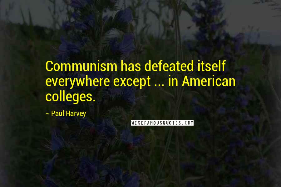 Paul Harvey Quotes: Communism has defeated itself everywhere except ... in American colleges.