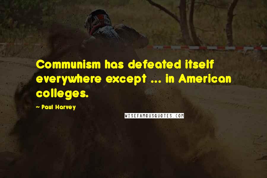 Paul Harvey Quotes: Communism has defeated itself everywhere except ... in American colleges.