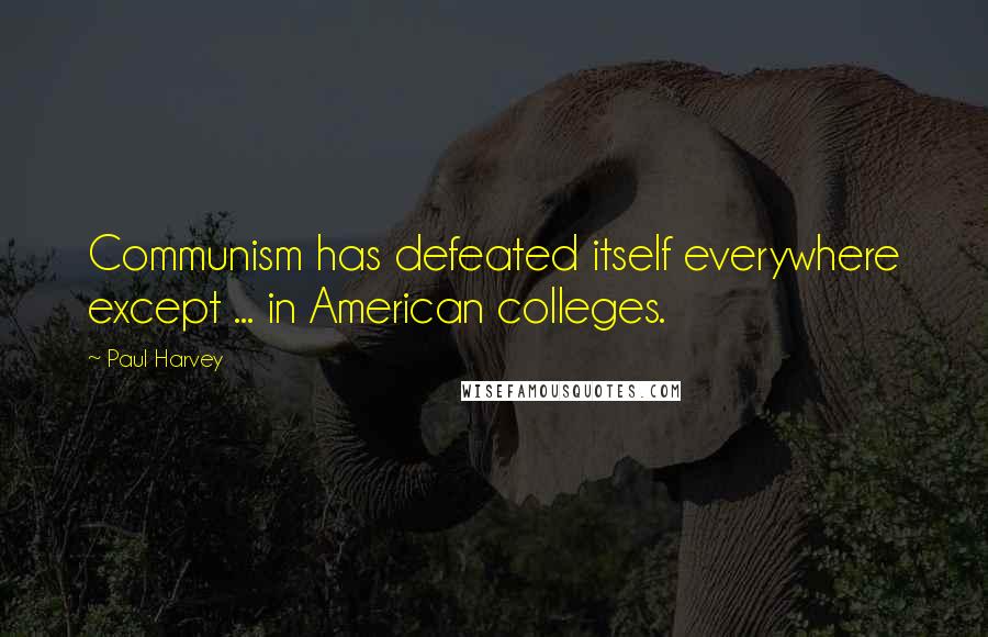 Paul Harvey Quotes: Communism has defeated itself everywhere except ... in American colleges.
