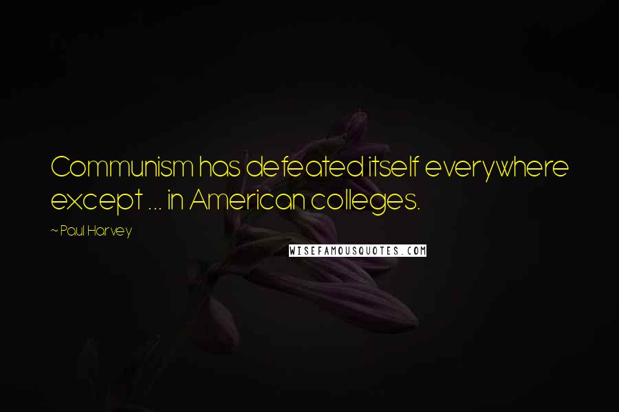 Paul Harvey Quotes: Communism has defeated itself everywhere except ... in American colleges.