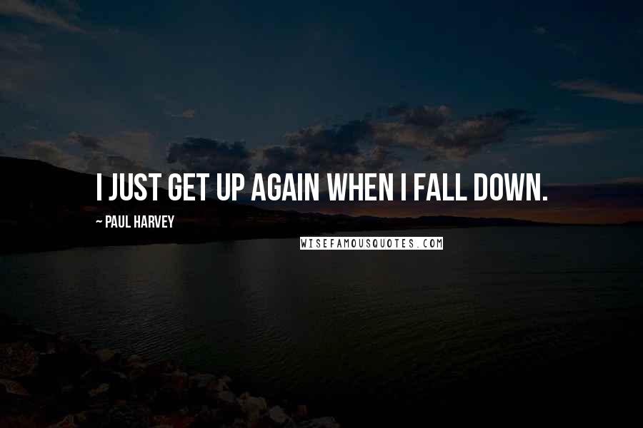 Paul Harvey Quotes: I just get up again when I fall down.