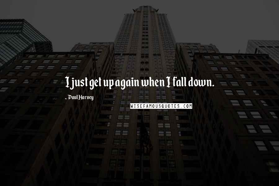 Paul Harvey Quotes: I just get up again when I fall down.