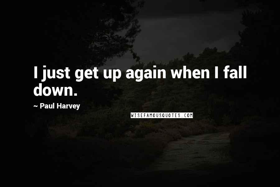 Paul Harvey Quotes: I just get up again when I fall down.